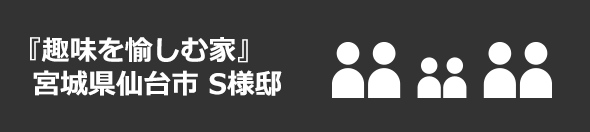 『趣味を愉しむ家』宮城県仙台市 S様邸